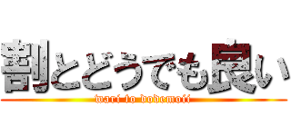 割とどうでも良い (wari to dodemoii)