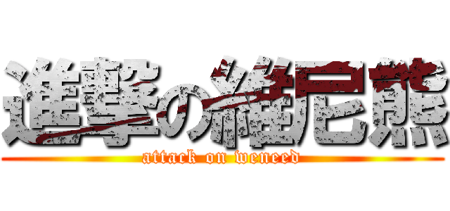 進撃の維尼熊 (attack on weneed)