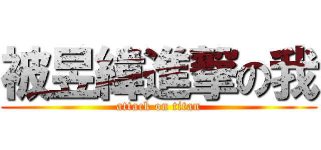 被昱緯進撃の我 (attack on titan)
