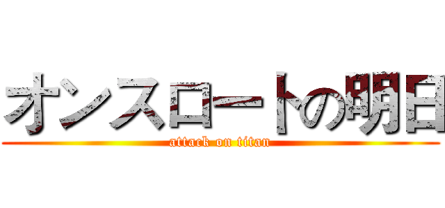 オンスロートの明日 (attack on titan)