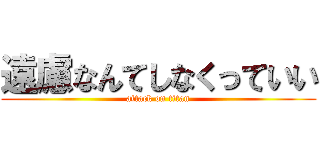 遠慮なんてしなくっていい (attack on titan)