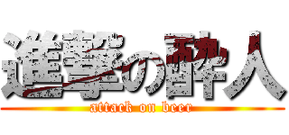 進撃の酔人 (attack on beer)