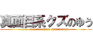 真面目系クズのゆう (yuu of seriousness system kuzu)