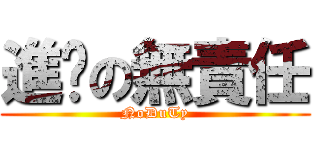 進擊の無責任 (NoDuTy)