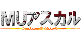 ＭＵアスカル (Season 6 Episode 3)