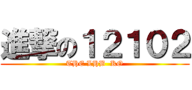 進撃の１２１０２ (THE LHB  KO)