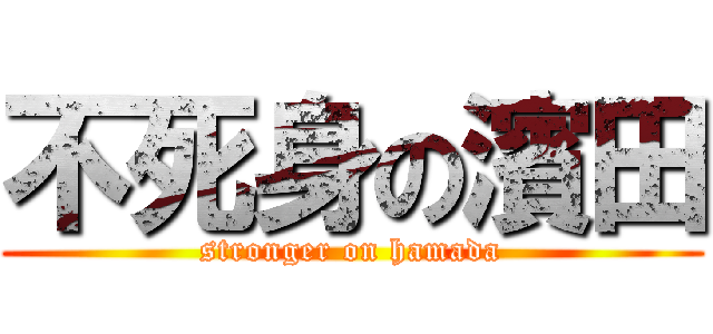 不死身の濱田 (stronger on hamada)