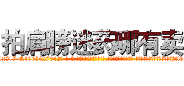 拍肩膀迷药哪有卖 (拍肩膀迷药哪有卖【电-话151x68344x817-Q1065427042元-吉-药-业】我们做的是长期生意,靠的是老客户长期支持 拍肩膀迷药哪有卖在发表了一篇http://sngk.net/H4afs0

参考消息网我们做的是长期生意,靠的是老客户长期支持也许我们早该意识到，就连鲍勃·霍斯金斯（金球奖戏剧类电影男主角 
)