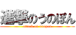 進撃のうのぽん (attack on unopon)