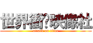 世界衝擊映像社 (attack on titan)