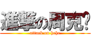 進撃の周克华 (attack on hehe)