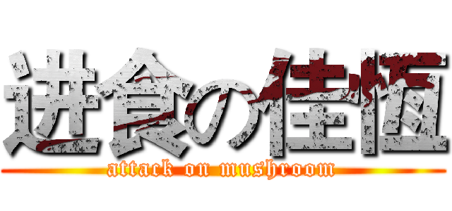 进食の佳恆 (attack on mushroom)