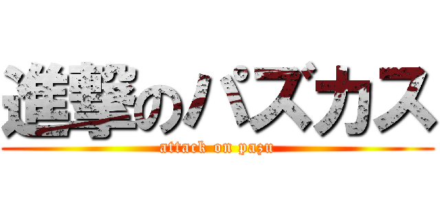 進撃のパズカス (attack on pazu)