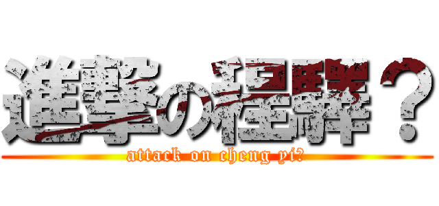 進撃の程驛？ (attack on cheng yi?)