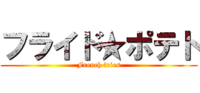 フライド★ポテト (French fries)