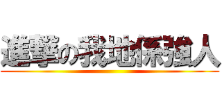 進撃の我地係強人 ()
