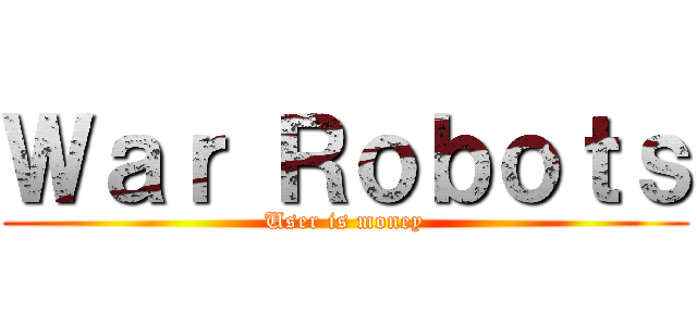 Ｗａｒ Ｒｏｂｏｔｓ (User is money)