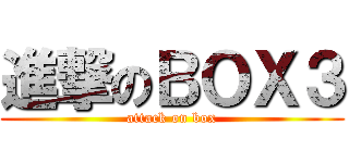 進撃のＢＯＸ３ (attack on box)