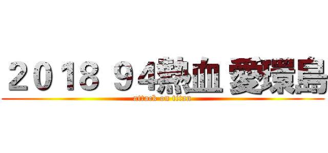 ２０１８ ９４熱血 愛環島 (attack on titan)