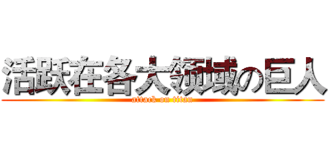 活跃在各大领域の巨人 (attack on titan)