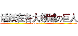 活跃在各大领域の巨人 (attack on titan)