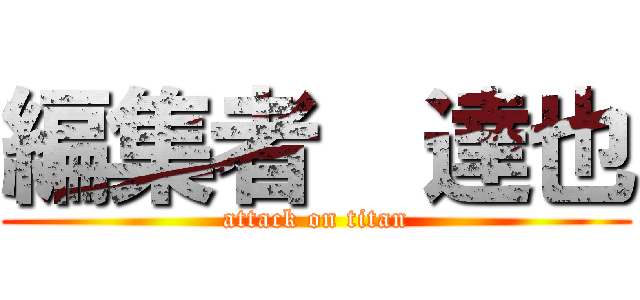 編集者  達也 (attack on titan)