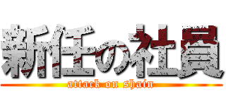 新任の社員 (attack on shain)
