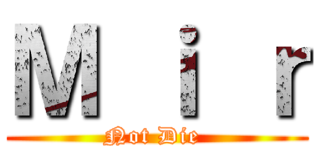Ｍ ｉ ｒ (Not Die )