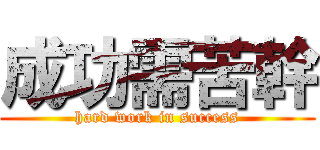 成功需苦幹 (hard work in success)