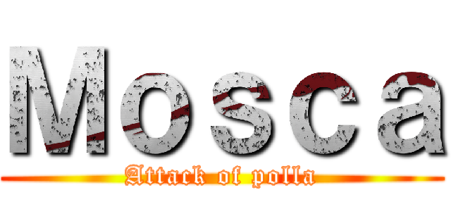 Ｍｏｓｃａ (Attack of polla)