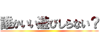 誰かいい遊びしらない？ ()