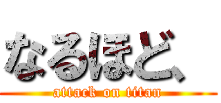 なるほど、 (attack on titan)