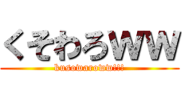 くそわろｗｗ (kusowaroww!!!)