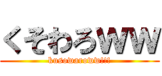 くそわろｗｗ (kusowaroww!!!)