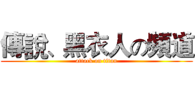 傳說、黑衣人の頻道 (attack on titan)