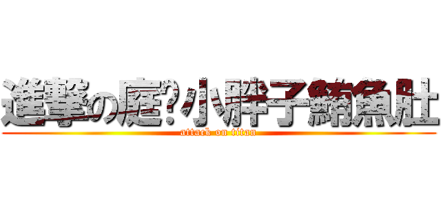 進撃の庭瑄小胖子鮪魚肚 (attack on titan)