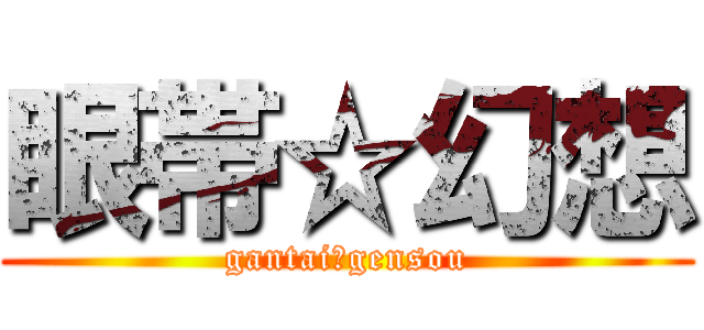 眼帯☆幻想 (gantai☆gensou)