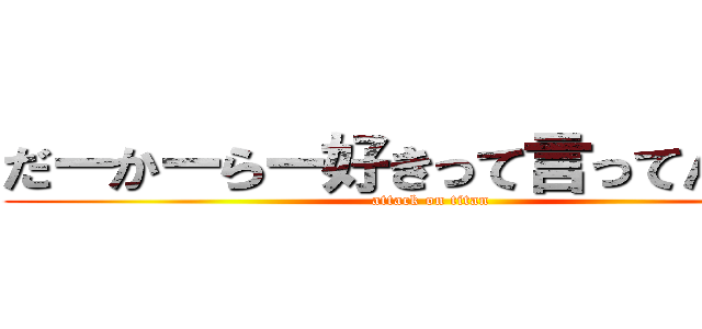 だーかーらー好きって言ってんだよ！ (attack on titan)