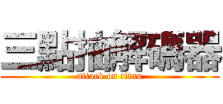 三點抽解碼器 (attack on titan)