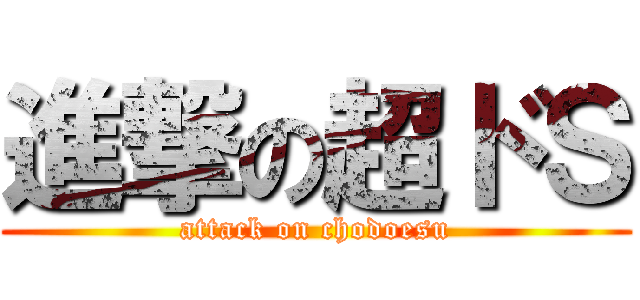 進撃の超ドＳ (attack on chodoesu)