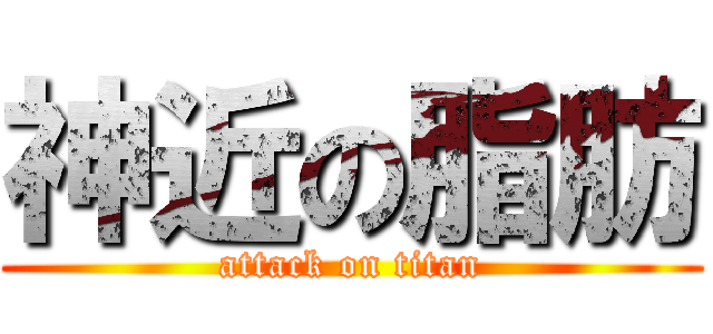 神近の脂肪 (attack on titan)