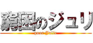 窮困のジュリ (poor Julie)