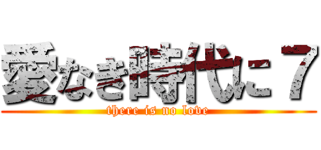 愛なき時代に７ (there is no love)