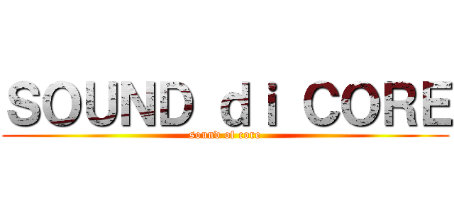 ＳＯＵＮＤ ｄｉ ＣＯＲＥ (sound of core)