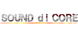 ＳＯＵＮＤ ｄｉ ＣＯＲＥ (sound of core)
