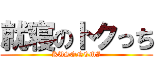 就寝のトクっち (KUSONEMI)