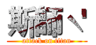 斯師ˋ' (attack on titan)