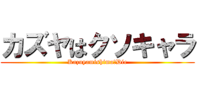 カズヤはクソキャラ (Kazuyamishima　Die)