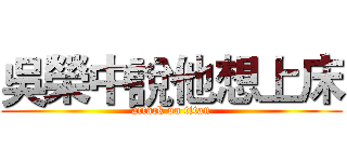 吳榮中說他想上床 (attack on titan)
