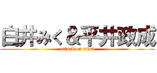 白井みく＆平井政成 (attack on titan)